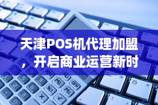 天津POS机代理加盟，开启商业运营新时代