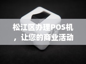 松江区办理POS机，让您的商业活动更加便捷