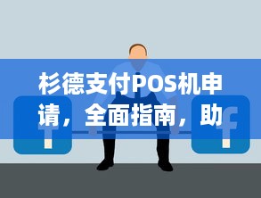 杉德支付POS机申请，全面指南，助力您的业务扩展与成功