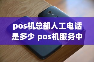 pos机总部人工电话是多少 pos机服务中心电话