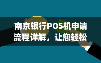 南京银行POS机申请流程详解，让您轻松拥有便捷的商业支付工具