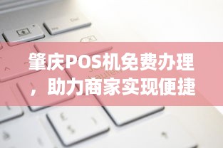 肇庆POS机免费办理，助力商家实现便捷支付