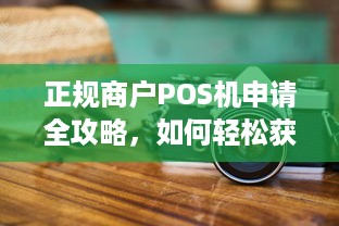 正规商户POS机申请全攻略，如何轻松获得一台适合自己的POS机