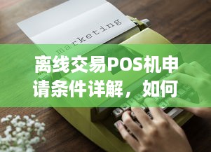 离线交易POS机申请条件详解，如何满足办理要求并顺利开展业务