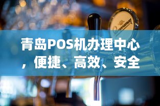 青岛POS机办理中心，便捷、高效、安全