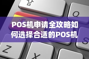 POS机申请全攻略如何选择合适的POS机及申请流程详解