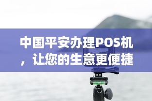 中国平安办理POS机，让您的生意更便捷！