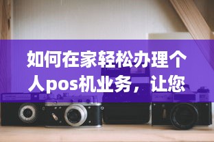 如何在家轻松办理个人pos机业务，让您的生意更上一层楼