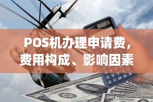 POS机办理申请费，费用构成、影响因素及如何节省成本