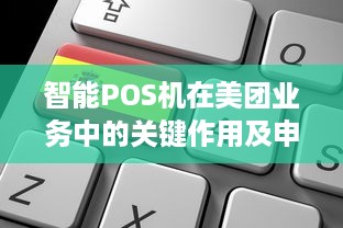 智能POS机在美团业务中的关键作用及申请流程解析