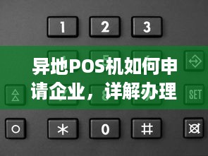 异地POS机如何申请企业，详解办理流程及注意事项