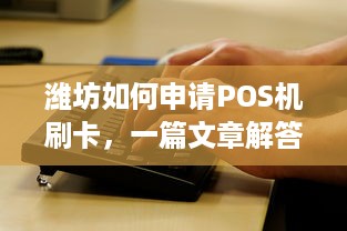 潍坊如何申请POS机刷卡，一篇文章解答你的疑问