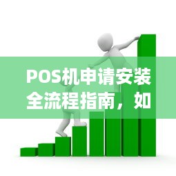 POS机申请安装全流程指南，如何轻松获得您的商业支付解决方案