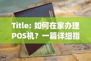 Title: 如何在家办理POS机？一篇详细指南帮你搞定！