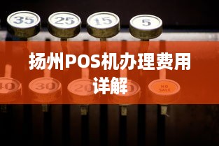 扬州POS机办理费用详解