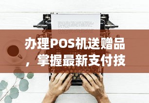 办理POS机送赠品，掌握最新支付技术