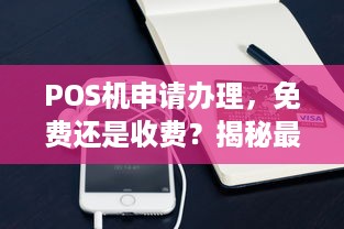 POS机申请办理，免费还是收费？揭秘最新政策与费用解析