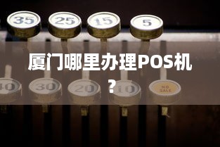 厦门哪里办理POS机？