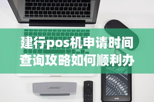 建行pos机申请时间查询攻略如何顺利办理建行pos机？