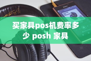 买家具pos机费率多少 posh 家具