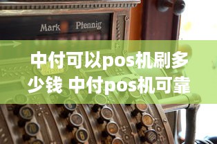 中付可以pos机刷多少钱 中付pos机可靠吗