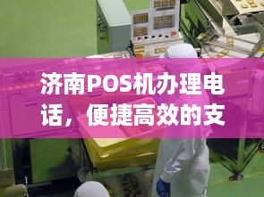 济南POS机办理电话，便捷高效的支付解决方案