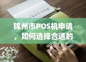 锦州市POS机申请，如何选择合适的POS机及办理流程详解