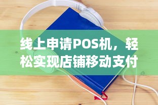 线上申请POS机，轻松实现店铺移动支付解决方案