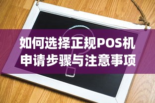 如何选择正规POS机申请步骤与注意事项