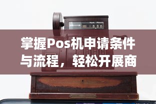 掌握Pos机申请条件与流程，轻松开展商业活动