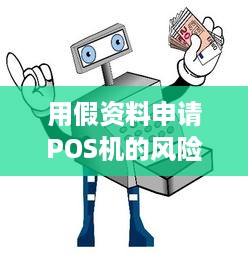 用假资料申请POS机的风险与应对措施