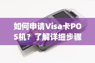 如何申请Visa卡POS机？了解详细步骤和注意事项