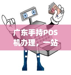 广东手持POS机办理，一站式解决方案