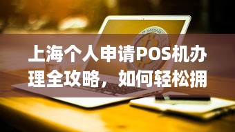 上海个人申请POS机办理全攻略，如何轻松拥有一台便捷的移动支付终端