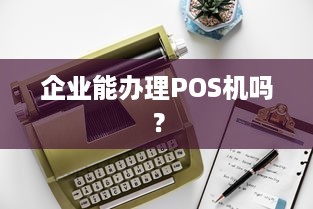 企业能办理POS机吗？