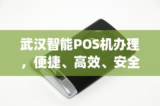 武汉智能POS机办理，便捷、高效、安全