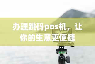 办理跳码pos机，让你的生意更便捷