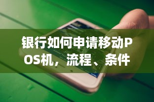 银行如何申请移动POS机，流程、条件与注意事项一览