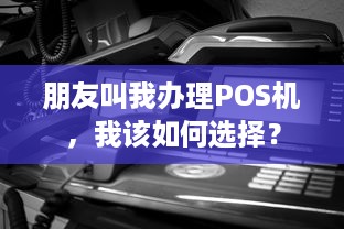 朋友叫我办理POS机，我该如何选择？