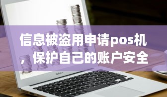 信息被盗用申请pos机，保护自己的账户安全