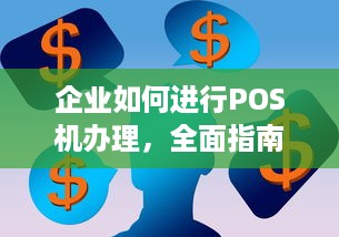 企业如何进行POS机办理，全面指南与步骤详解