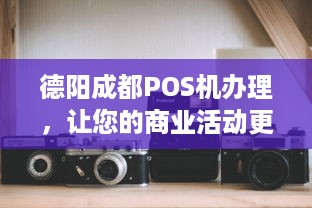 德阳成都POS机办理，让您的商业活动更便捷