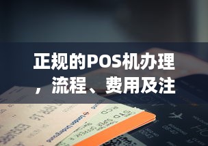 正规的POS机办理，流程、费用及注意事项