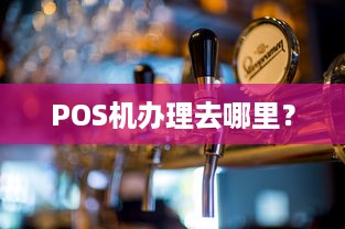 POS机办理去哪里？