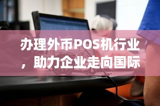 办理外币POS机行业，助力企业走向国际化