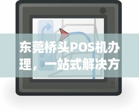 东莞桥头POS机办理，一站式解决方案