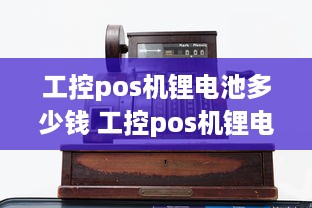 工控pos机锂电池多少钱 工控pos机锂电池多少钱一块