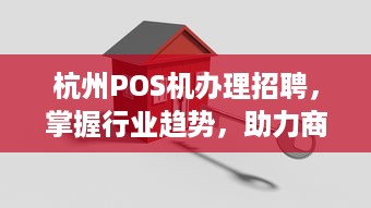 杭州POS机办理招聘，掌握行业趋势，助力商户实现便捷支付