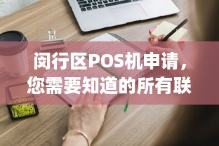 闵行区POS机申请，您需要知道的所有联系方式和详细信息