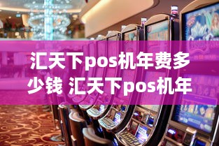 汇天下pos机年费多少钱 汇天下pos机年费多少钱一个月